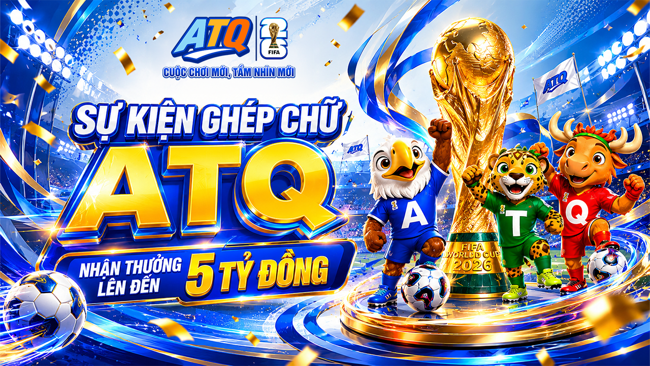 SỰ KIỆN GHÉP CHỮ ATQ, NHẬN THƯỞNG LÊN ĐẾN 5 TỶ ĐỒNG